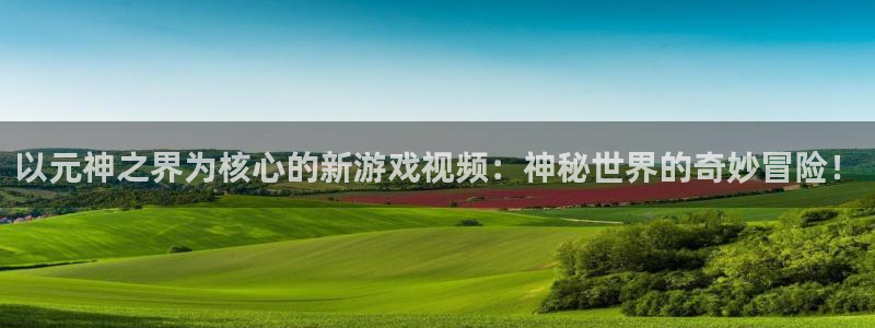 db电竞科技：以元神之界为核心的新游戏视频：神秘世界的奇妙冒险！