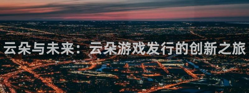 db电竞官网平台怎么样知乎：云朵与未来：云朵游戏发行的创新之旅