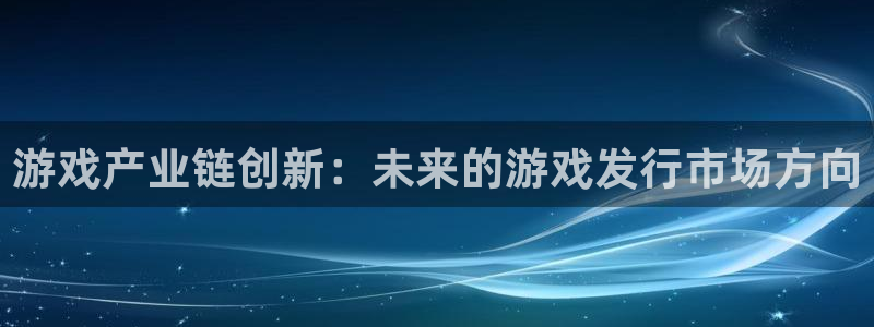 db电竞官网注册平台是什么公司：游戏产业链创新：未来的游戏发行市场方向